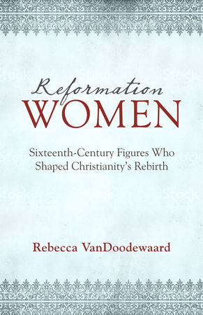 Reformation Women By Rebecca Vandoodewaard (Paperback) 9781601785329