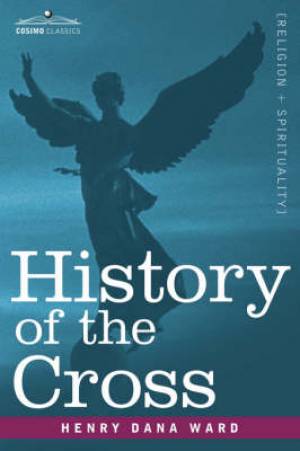 History Of The Cross By Henry Dana Ward (Paperback) 9781602063303