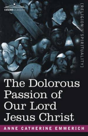 Dolorous Passion Of Our Lord Jesus Christ By Anne Catherine Emmerich