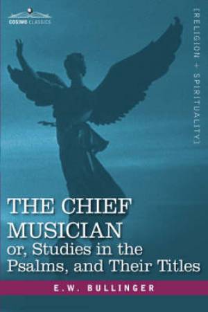 Chief Musician Or Studies In The Psalms And Their Titles