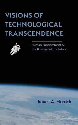 Visions of Technological Transcendence By James A Herrick (Hardback)