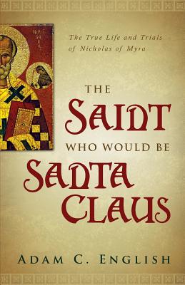 The Saint Who Would Be Santa Claus The True Life and Trials of Nichol