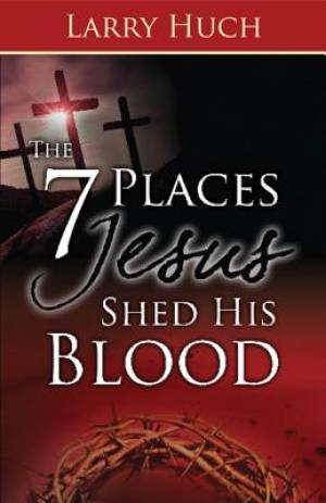 7 Places Jesus Shed His Blood By Larry Huch (Paperback) 9781603742467