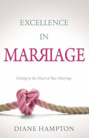 Excellence In Marriage Getting To The Heart Of Your Marriag