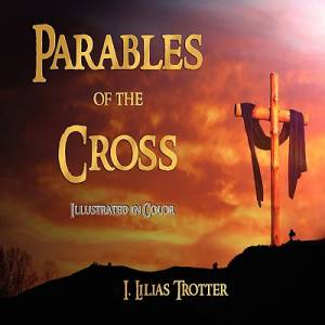 Parables of the Cross - Illustrated in Color By I Lilias Trotter