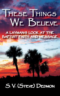 These Things We Believe - A Layman's Look at the Baptist Faith and Mes