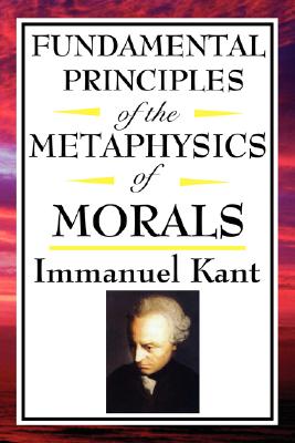 Fundamental Principles of the Metaphysics of Morals By Immanuel Kant