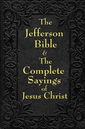 Jefferson Bible & the Complete Sayings of Jesus Christ (Paperback)