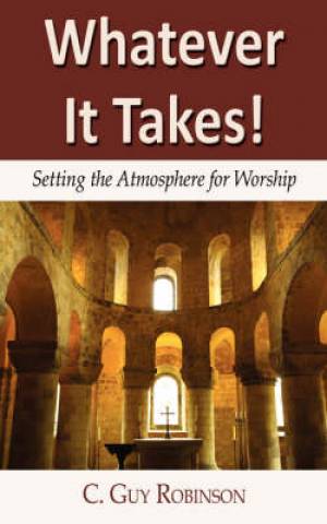 Whatever It Takes Setting The Atmosphere For Worship By C Guy Robinson