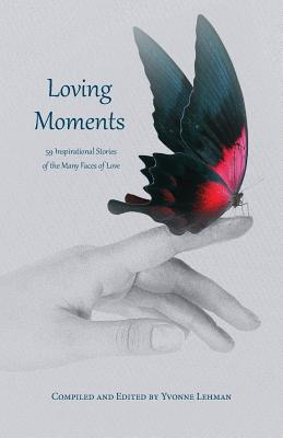 Loving Moments 59 Inspirational Stories of the Many Faces of Love