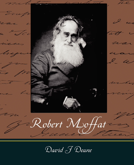 Robert Moffat - The Missionary Hero of Kuruman By David J Deane