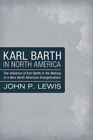 Karl Barth in North America By John P Lewis (Paperback) 9781606080832