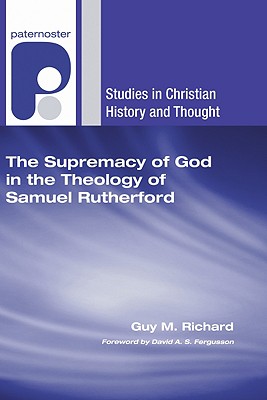 Supremacy of God in the Theology of Samuel Rutherford By Guy M Richard