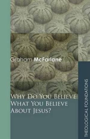 Why Do You Believe What You Believe About Jesus By Graham Mc Farlane