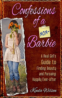 Confessions of a Non-Barbie A Real Girl's Guide to Finding Beauty and