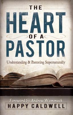 The Heart of a Pastor Understanding and Pastoring Supernaturally