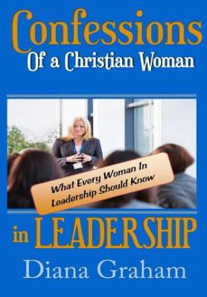 Confessions of a Christian Woman In Leadership What Every Woman in L