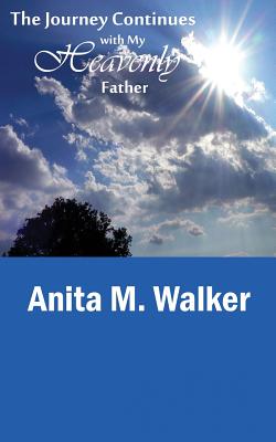 The Journey Continues with My Heavenly Father By Walker Anita M