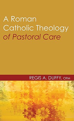 A Roman Catholic Theology of Pastoral Care By Duffy Regis a Ofm