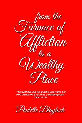 From the Furnace of Affliction to a Wealthy Place By Paulette Blaylock