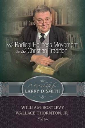 The Radical Holiness Movement in the Christian Tradition A Festschrif