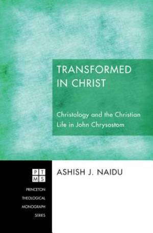 Transformed in Christ Christology and the Christian Life in John Chry