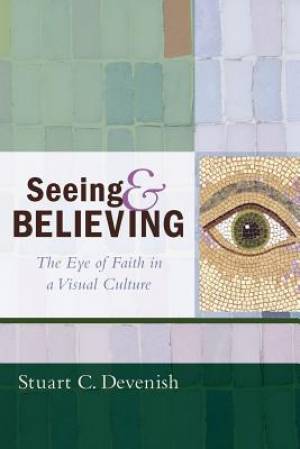 Seeing and Believing The Eye of Faith in a Visual Culture (Paperback)