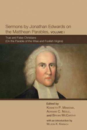 Sermons by Jonathan Edwards on the Matthean Parables Volume I True a