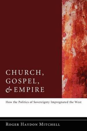 Church Gospel and Empire How the Politics of Sovereignty Impregnate