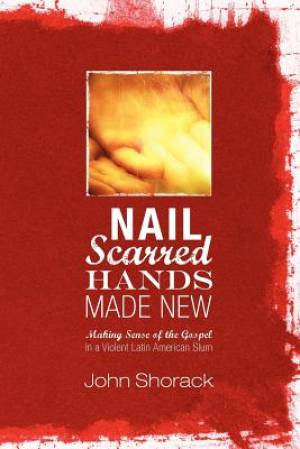 Nail Scarred Hands Made New Making Sense of the Gospel in a Violent L