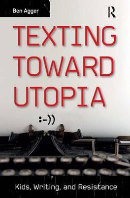 Texting Toward Utopia Kids Writing and Resistance By Agger Ben