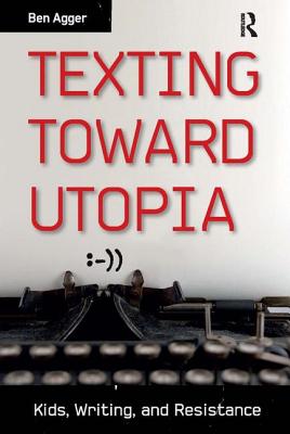 Texting Toward Utopia Kids Writing and Resistance By Agger Ben