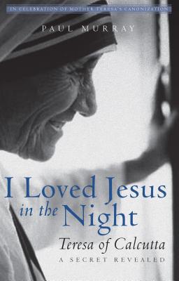 I Loved Jesus in the Night Teresa of Calcutta-A Secret Revealed