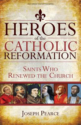 Heroes of the Catholic Reformation Saints Who Renewed the Church