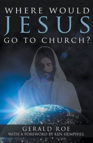 Where Would Jesus Go to Church By Gerald Roe (Paperback) 9781613140659