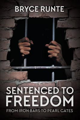 Sentenced to Freedom From Iron Bars to Pearl Gates By Bryce Runte