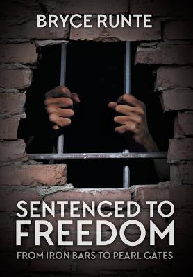 Sentenced to Freedom From Iron Bars to Pearl Gates By Bryce Runte