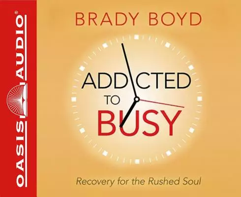 Addicted to Busy: Recovery for the Rushed Soul