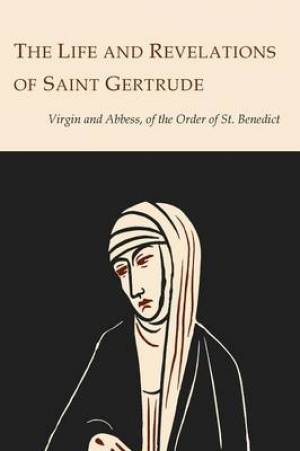 The Life and Revelations of Saint Gertrude Virgin and Abbess of the Or