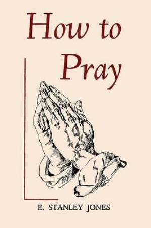 How to Pray By E Stanley Jones (Paperback) 9781614276678