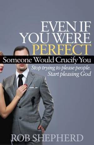 Even If You Were Perfect Someone Would Crucify You By Rob Shepherd