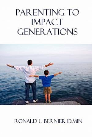 Parenting to Impact Generations By Ronald Bernier (Paperback)