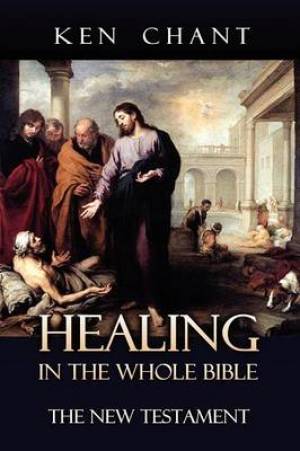 Healing in the Whole Bible - New Testament By Ken Chant (Paperback)