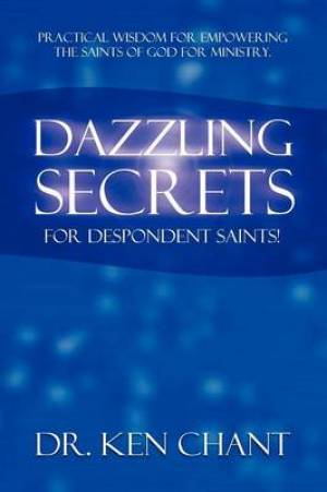 Dazzling Secrets for Despondent Saints By Ken Chant (Paperback)