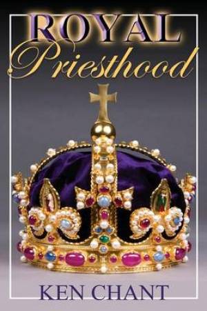 Royal Priesthood By Ken Chant (Paperback) 9781615290727