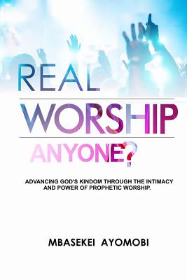 Real Worship Anyone Advancing God's Kingdom Through the Intimacy and