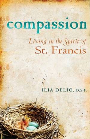 Compassion Living In The Spirit Of Saint Francis By Ilia Delio