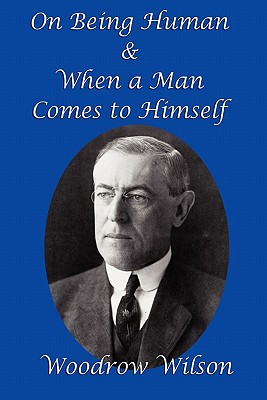 On Being Human and When a Man Comes to Himself By Woodrow Wilson