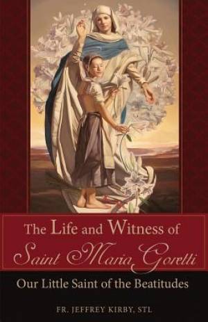 The Life and Witness of Saint Maria Goretti By Jeffrey Kirby