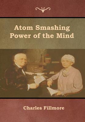 Atom Smashing Power Of The Mind By Charles Fillmore (Hardback)